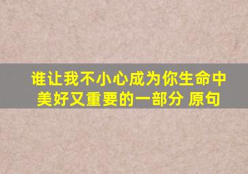 谁让我不小心成为你生命中美好又重要的一部分 原句